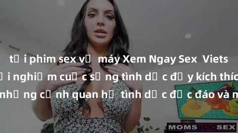 tải phim sex về máy Xem Ngay Sex  Vietsub Full HD - Cùng trải nghiệm cuộc sống tình dục đầy kích thích với những cảnh quan hệ tình dục độc đáo và mãnh liệt trong bộ phim này!