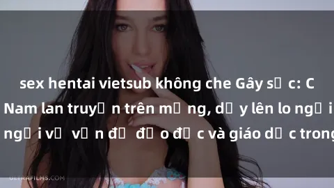 sex hentai vietsub không che Gây sốc: Clip sex mẹ con Việt Nam lan truyền trên mạng, dấy lên lo ngại về vấn đề đạo đức và giáo dục trong xã hội hiện nay.