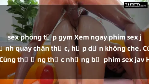 sex phòng tập gym Xem ngay phim sex jav HD với những cảnh quay chân thực, hấp dẫn không che. Cùng thưởng thức những bộ phim sex jav HD hot nhất hiện nay!