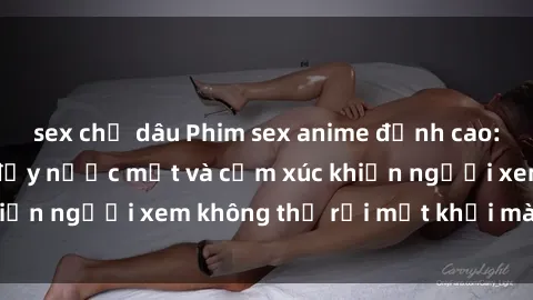 sex chị dâu Phim sex anime đỉnh cao: Những tác phẩm đầy nước mắt và cảm xúc khiến người xem không thể rời mắt khỏi màn hình