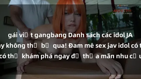 gái việt gangbang Danh sách các idol JAV hot nhất hiện nay không thể bỏ qua! Đam mê sex jav idol có thể khám phá ngay để thỏa mãn nhu cầu giải trí của mình!